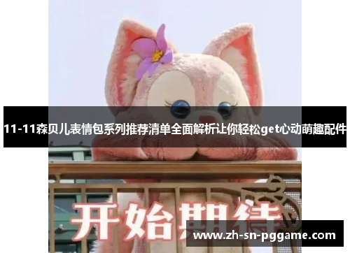 11-11森贝儿表情包系列推荐清单全面解析让你轻松get心动萌趣配件