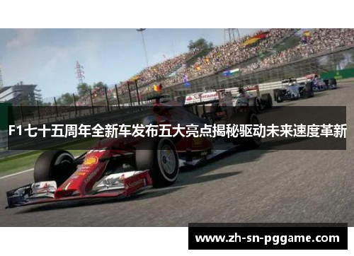 F1七十五周年全新车发布五大亮点揭秘驱动未来速度革新