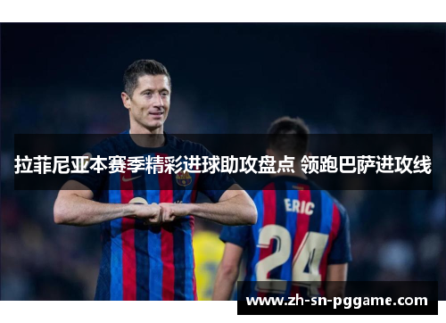 拉菲尼亚本赛季精彩进球助攻盘点 领跑巴萨进攻线