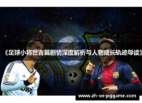 《足球小将世青篇剧情深度解析与人物成长轨迹导读》