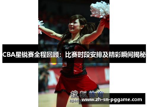 CBA星锐赛全程回顾：比赛时段安排及精彩瞬间揭秘