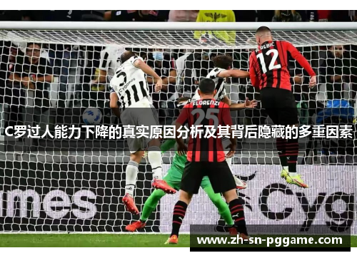 C罗过人能力下降的真实原因分析及其背后隐藏的多重因素