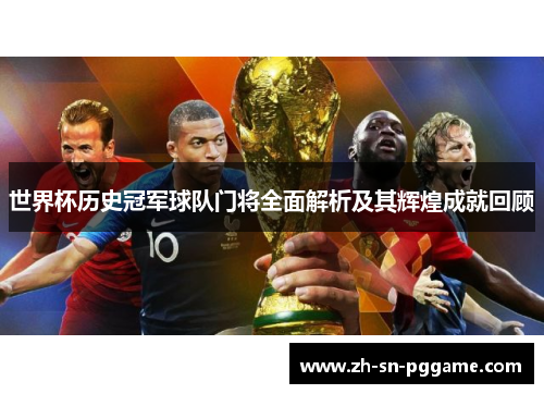 世界杯历史冠军球队门将全面解析及其辉煌成就回顾