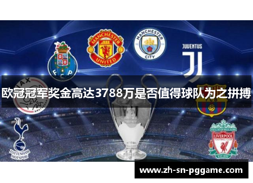欧冠冠军奖金高达3788万是否值得球队为之拼搏