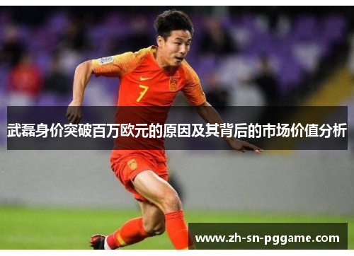 武磊身价突破百万欧元的原因及其背后的市场价值分析