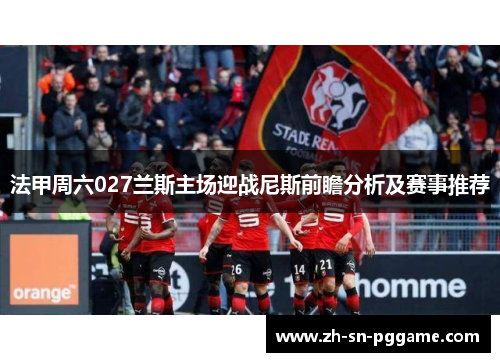 法甲周六027兰斯主场迎战尼斯前瞻分析及赛事推荐