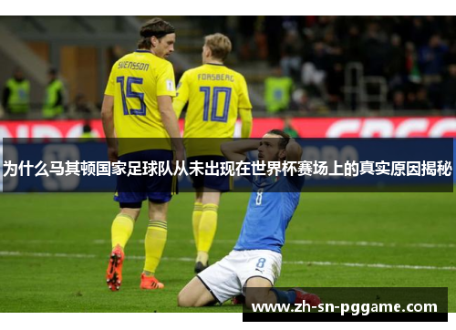 为什么马其顿国家足球队从未出现在世界杯赛场上的真实原因揭秘