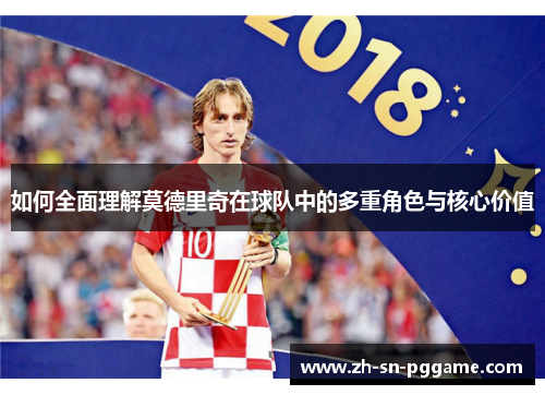 如何全面理解莫德里奇在球队中的多重角色与核心价值