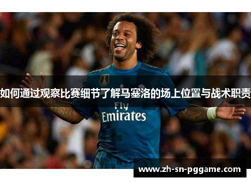 如何通过观察比赛细节了解马塞洛的场上位置与战术职责