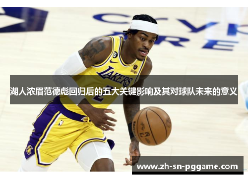 湖人浓眉范德彪回归后的五大关键影响及其对球队未来的意义
