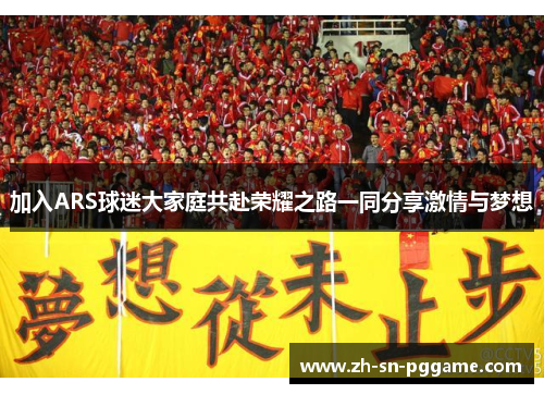 加入ARS球迷大家庭共赴荣耀之路一同分享激情与梦想 加入ARS球迷大家庭共赴荣耀之路一同分享激情与梦想