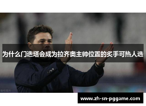 为什么门迭塔会成为拉齐奥主帅位置的炙手可热人选 为什么门迭塔会成为拉齐奥主帅位置的炙手可热人选