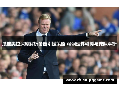 瓜迪奥拉深度解析冬窗引援策略 强调理性引援与球队平衡