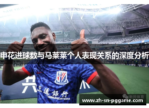 申花进球数与马莱莱个人表现关系的深度分析 申花进球数与马莱莱个人表现关系的深度分析