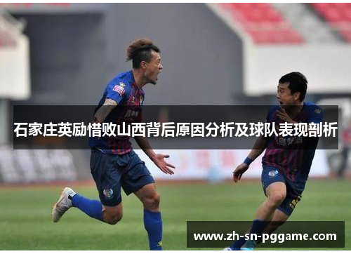 石家庄英励惜败山西背后原因分析及球队表现剖析 石家庄英励惜败山西背后原因分析及球队表现剖析