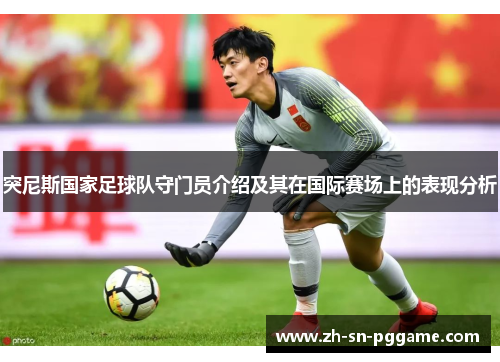 突尼斯国家足球队守门员介绍及其在国际赛场上的表现分析