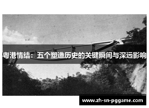 粤港情结:五个塑造历史的关键瞬间与深远影响 粤港情结:五个塑造历史的关键瞬间与深远影响