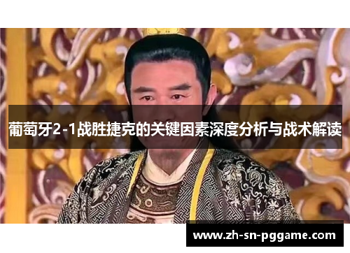 葡萄牙2-1战胜捷克的关键因素深度分析与战术解读 葡萄牙2-1战胜捷克的关键因素深度分析与战术解读