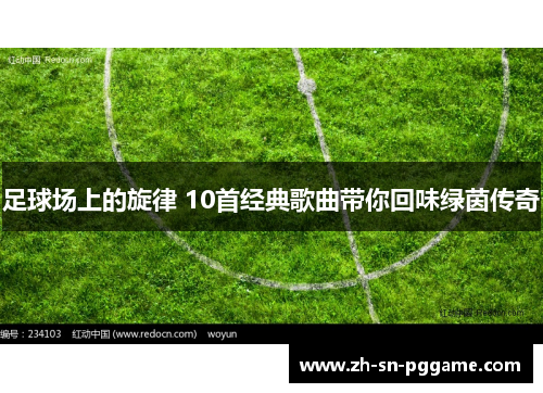 足球场上的旋律 10首经典歌曲带你回味绿茵传奇 足球场上的旋律 10首经典歌曲带你回味绿茵传奇