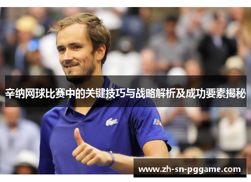 辛纳网球比赛中的关键技巧与战略解析及成功要素揭秘 辛纳网球比赛中的关键技巧与战略解析及成功要素揭秘