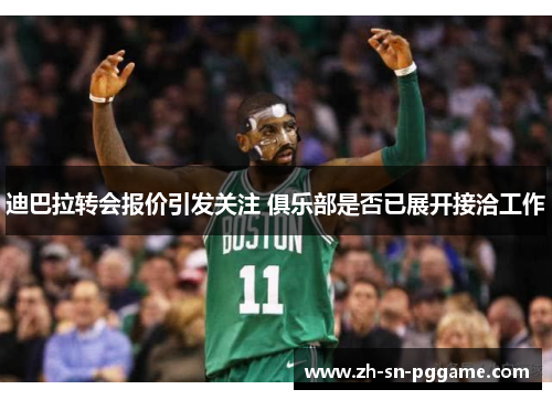 迪巴拉转会报价引发关注 俱乐部是否已展开接洽工作 迪巴拉转会报价引发关注 俱乐部是否已展开接洽工作