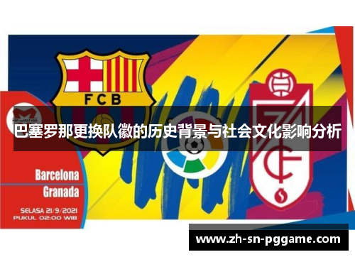 巴塞罗那更换队徽的历史背景与社会文化影响分析 巴塞罗那更换队徽的历史背景与社会文化影响分析