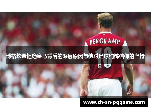 博格坎普拒绝皇马背后的深层原因与他对足球纯粹信仰的坚持