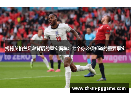 揭秘英格兰足总背后的真实面貌:七个你必须知道的重要事实 揭秘英格兰足总背后的真实面貌:七个你必须知道的重要事实