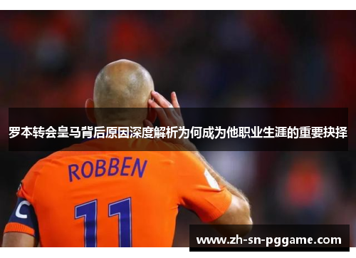 罗本转会皇马背后原因深度解析为何成为他职业生涯的重要抉择 罗本转会皇马背后原因深度解析为何成为他职业生涯的重要抉择