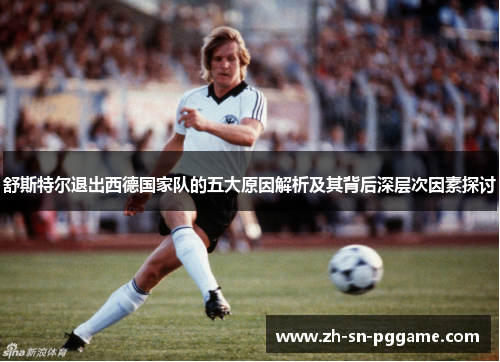 舒斯特尔退出西德国家队的五大原因解析及其背后深层次因素探讨
