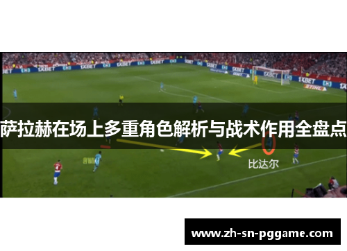 萨拉赫在场上多重角色解析与战术作用全盘点
