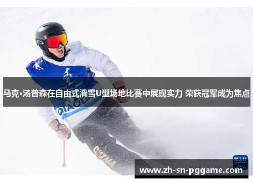 马克·汤普森在自由式滑雪U型场地比赛中展现实力 荣获冠军成为焦点