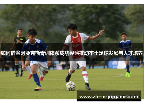 如何借鉴阿贾克斯青训体系成功经验推动本土足球发展与人才培养