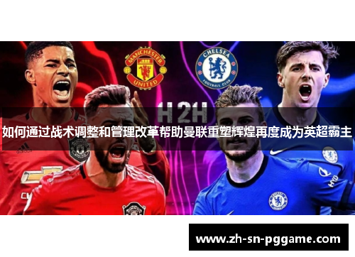 如何通过战术调整和管理改革帮助曼联重塑辉煌再度成为英超霸主