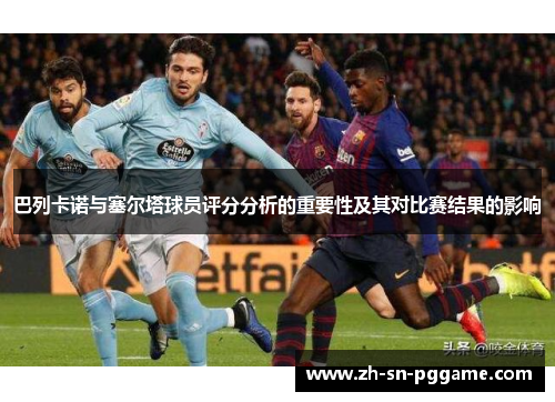 巴列卡诺与塞尔塔球员评分分析的重要性及其对比赛结果的影响