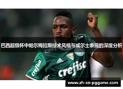 巴西超级杯中帕尔梅拉斯技术风格与威尔士表现的深度分析