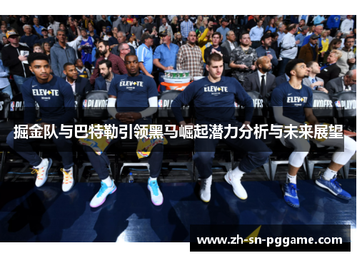 掘金队与巴特勒引领黑马崛起潜力分析与未来展望 掘金队与巴特勒引领黑马崛起潜力分析与未来展望