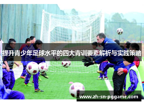 提升青少年足球水平的四大青训要素解析与实践策略 提升青少年足球水平的四大青训要素解析与实践策略