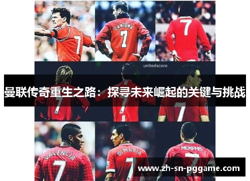 曼联传奇重生之路：探寻未来崛起的关键与挑战