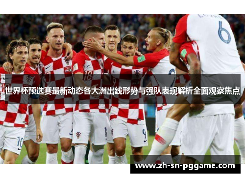 世界杯预选赛最新动态各大洲出线形势与强队表现解析全面观察焦点