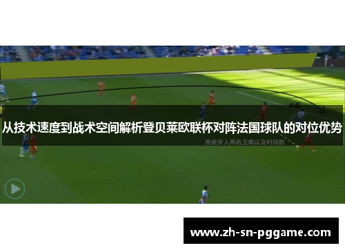 从技术速度到战术空间解析登贝莱欧联杯对阵法国球队的对位优势 从技术速度到战术空间解析登贝莱欧联杯对阵法国球队的对位优势