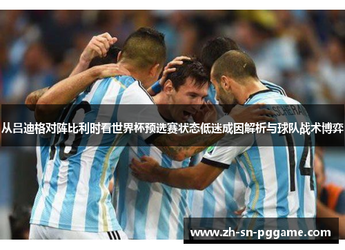 从吕迪格对阵比利时看世界杯预选赛状态低迷成因解析与球队战术博弈 从吕迪格对阵比利时看世界杯预选赛状态低迷成因解析与球队战术博弈