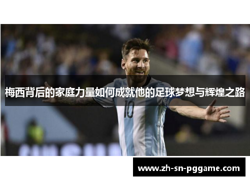 梅西背后的家庭力量如何成就他的足球梦想与辉煌之路