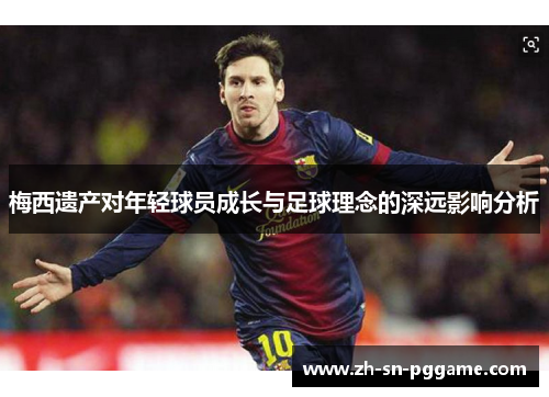梅西遗产对年轻球员成长与足球理念的深远影响分析