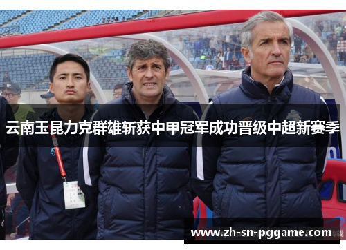 云南玉昆力克群雄斩获中甲冠军成功晋级中超新赛季