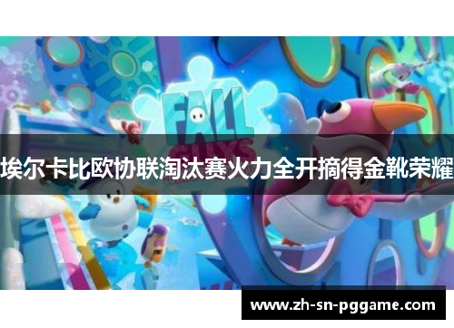 埃尔卡比欧协联淘汰赛火力全开摘得金靴荣耀