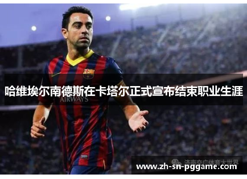 哈维埃尔南德斯在卡塔尔正式宣布结束职业生涯