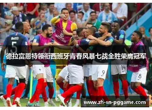 德拉富恩特领衔西班牙青春风暴七战全胜荣膺冠军