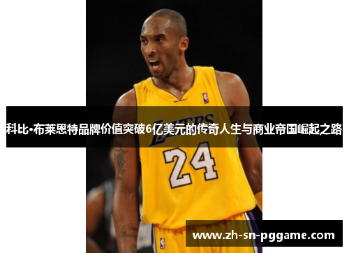 科比·布莱恩特品牌价值突破6亿美元的传奇人生与商业帝国崛起之路