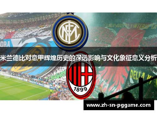 米兰德比对意甲辉煌历史的深远影响与文化象征意义分析